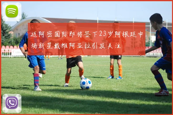 迈阿密国际即将签下23岁阿根廷中场新星戴维阿亚拉引发关注
