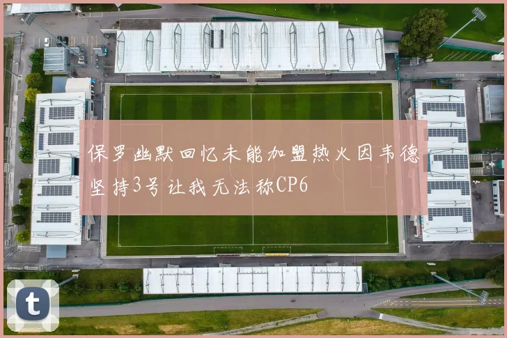保罗幽默回忆未能加盟热火因韦德坚持3号让我无法称CP6