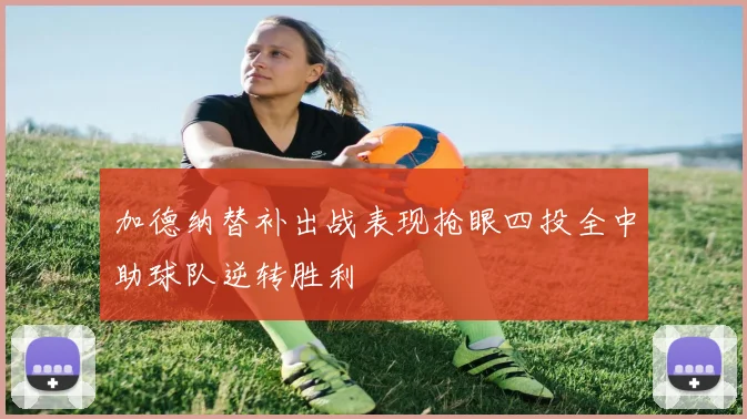 加德纳替补出战表现抢眼四投全中助球队逆转胜利