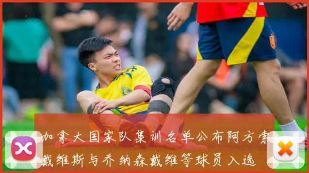 加拿大国家队集训名单公布阿方索戴维斯与乔纳森戴维等球员入选