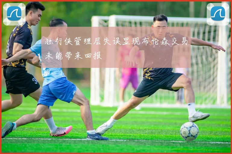独行侠管理层失误显现布伦森交易未能带来回报
