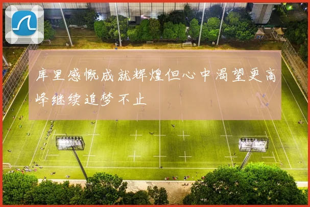 库里感慨成就辉煌但心中渴望更高峰继续追梦不止