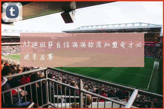 AJ迪班萨自信满满称若加盟奇才必进季后赛