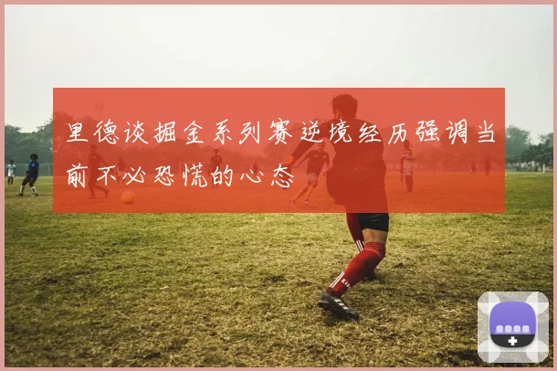 里德谈掘金系列赛逆境经历强调当前不必恐慌的心态